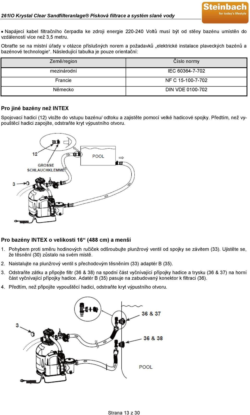 Následující tabulka je pouze orientační: Země/region Číslo normy mezinárodní IEC 60364-7-702 Francie NF C 15-100-7-702 Německo DIN VDE 0100-702 Pro jiné bazény než INTEX Spojovací hadici (12) vložte