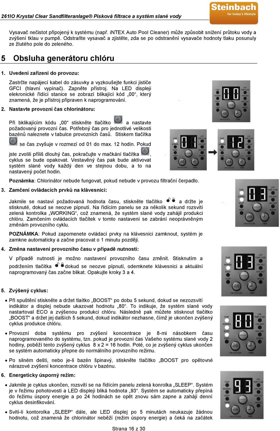 Uvedení zařízení do provozu: Zastrčte napájecí kabel do zásuvky a vyzkoušejte funkci jističe GFCI (hlavní vypínač). Zapněte přístroj.