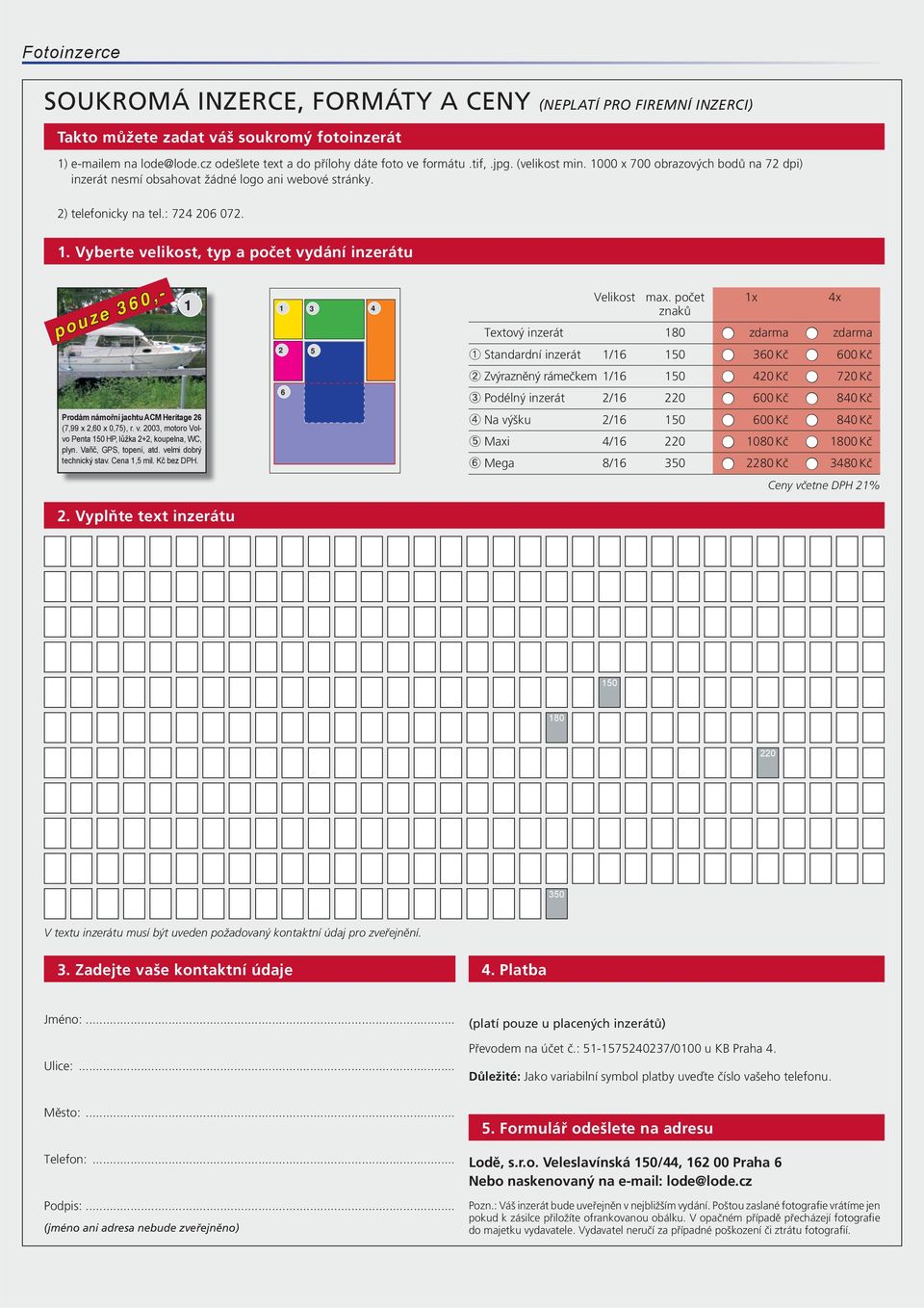 počet 1x 4x znaků Textový inzerát 180 zdarma zdarma Prodám námořní jachtu ACM Heritage 26 (7,99 x 2,60 x 0,75), r. v. 2003, motoro Volvo Penta 150 HP, lůžka 2+2, koupelna, WC, plyn.