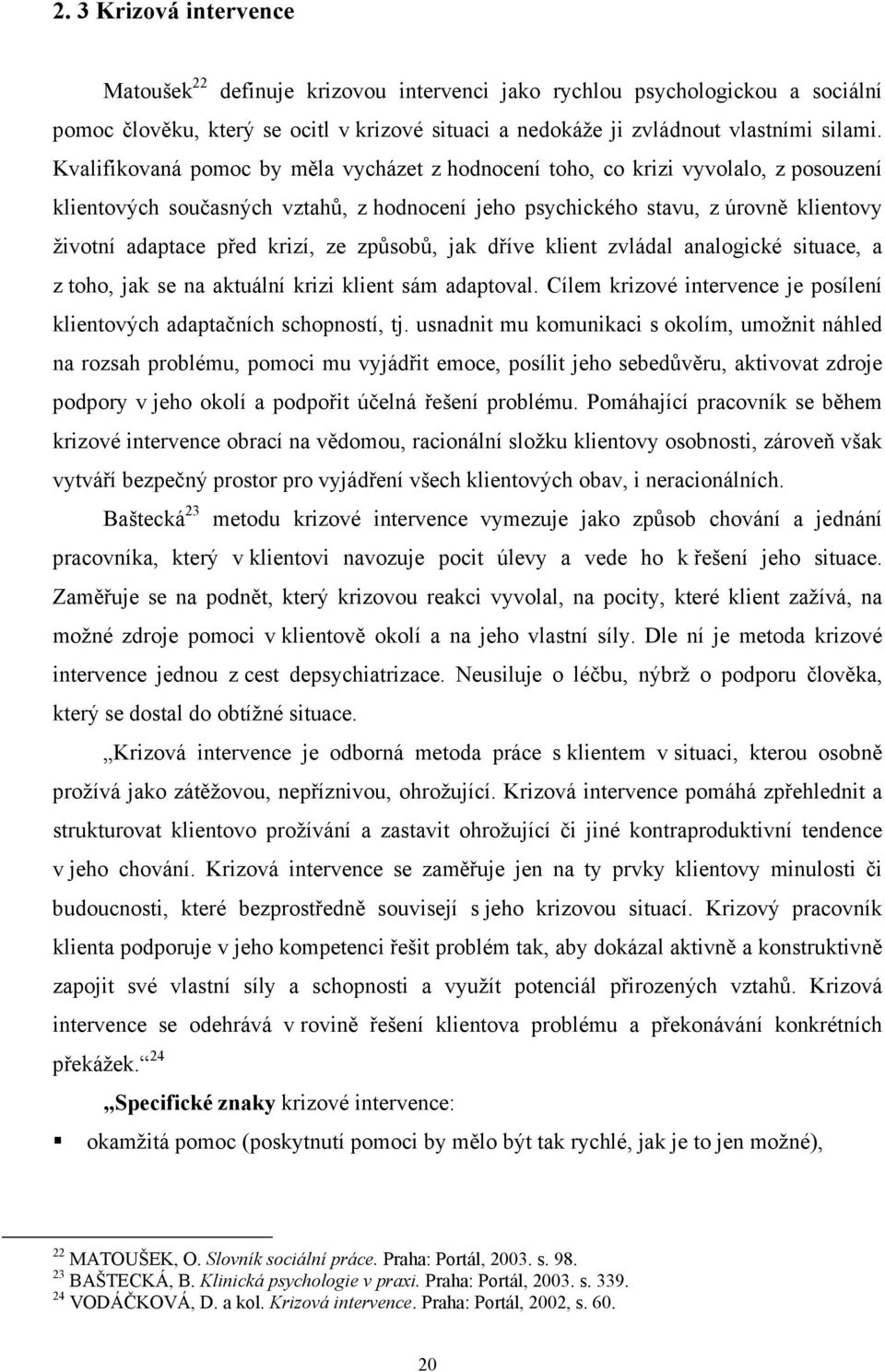 krizí, ze způsobů, jak dříve klient zvládal analogické situace, a z toho, jak se na aktuální krizi klient sám adaptoval. Cílem krizové intervence je posílení klientových adaptačních schopností, tj.