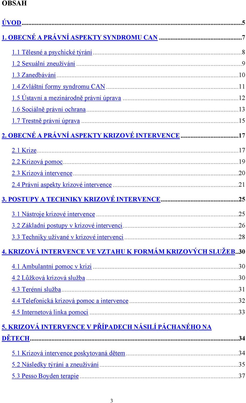 3 Krizová intervence...20 2.4 Právní aspekty krizové intervence...21 3. POSTUPY A TECHNIKY KRIZOVÉ INTERVENCE...25 3.1 Nástroje krizové intervence...25 3.2 Základní postupy v krizové intervenci...26 3.