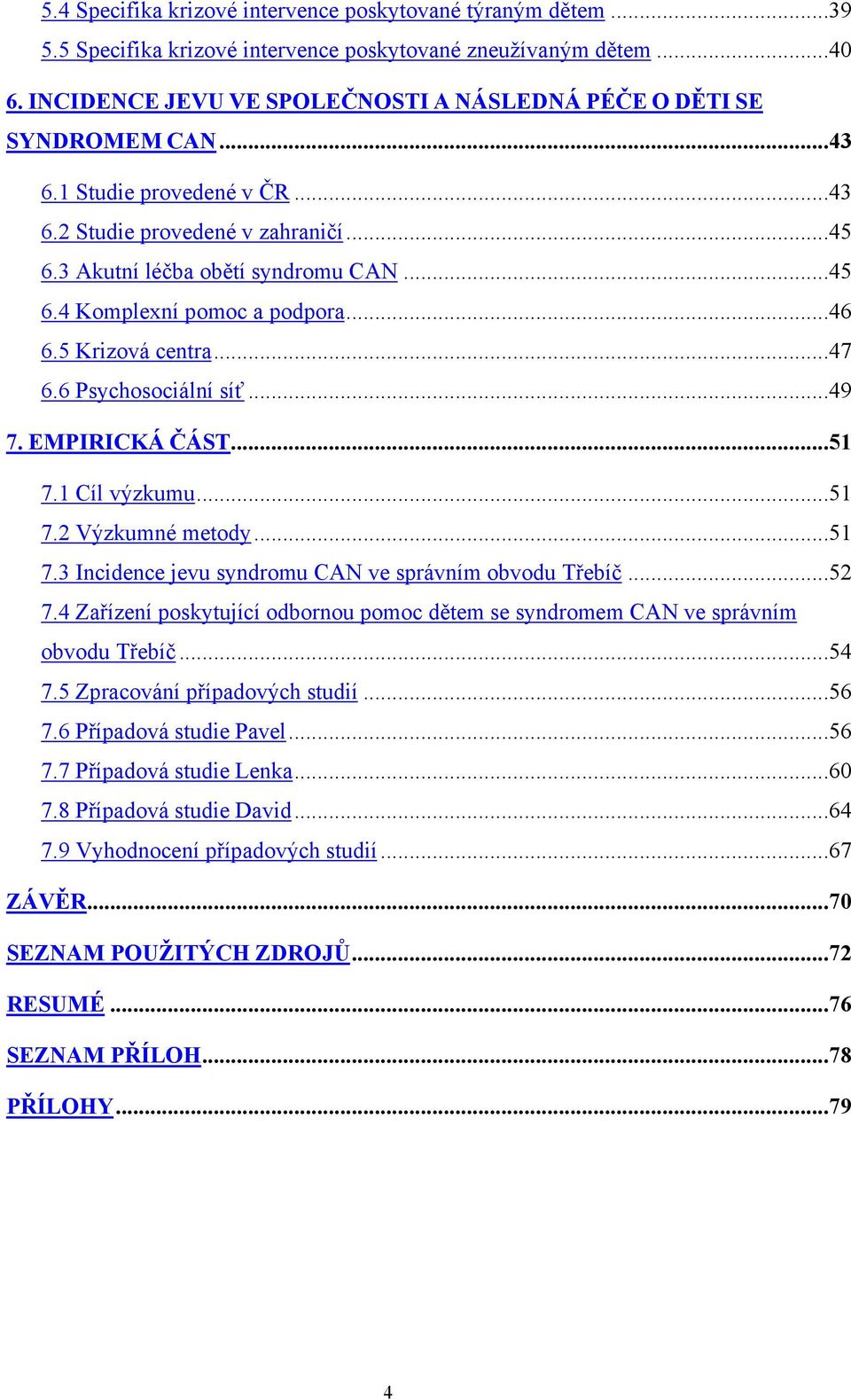 ..46 6.5 Krizová centra...47 6.6 Psychosociální síť...49 7. EMPIRICKÁ ČÁST...51 7.1 Cíl výzkumu...51 7.2 Výzkumné metody...51 7.3 Incidence jevu syndromu CAN ve správním obvodu Třebíč...52 7.