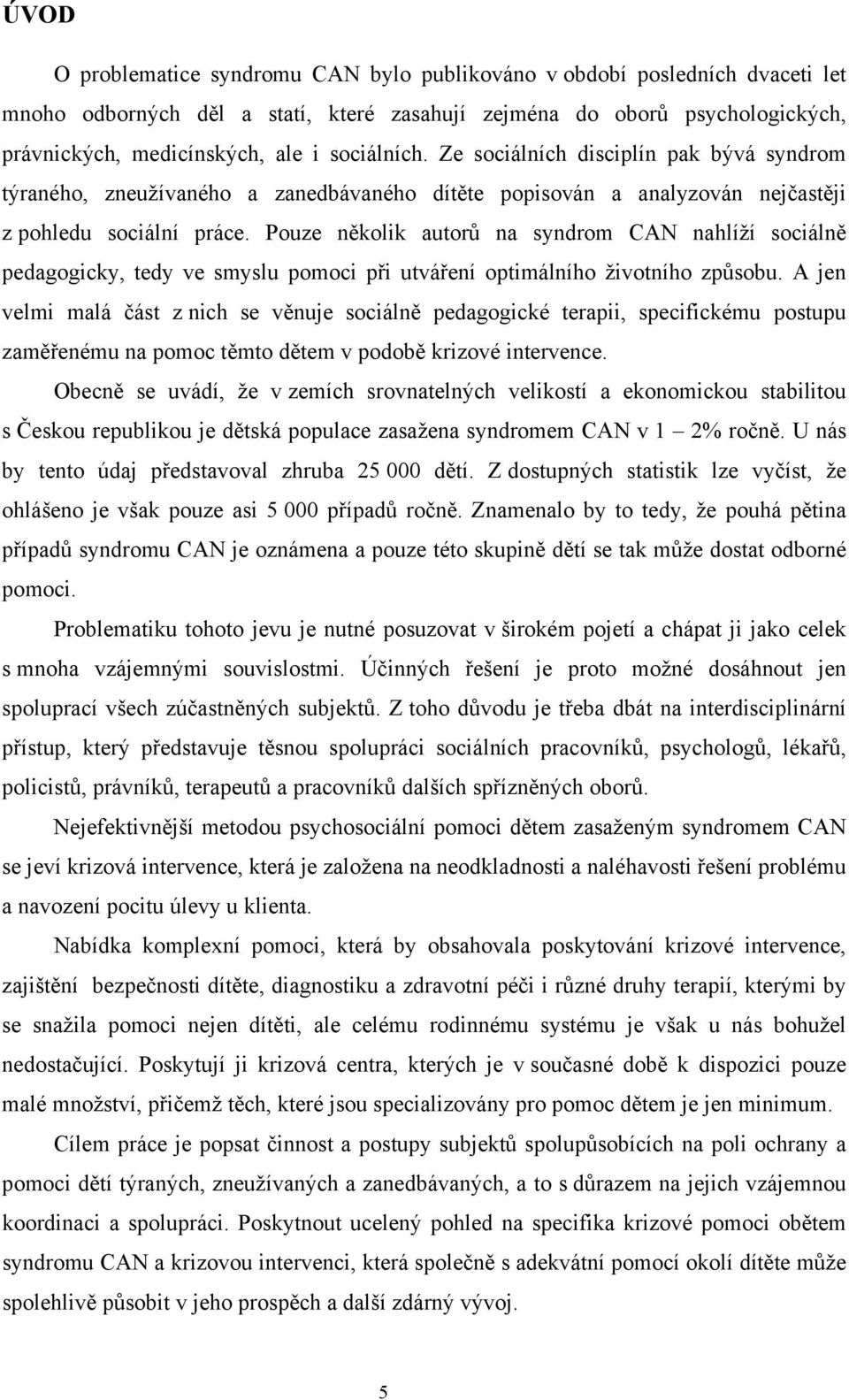 Pouze několik autorů na syndrom CAN nahlíží sociálně pedagogicky, tedy ve smyslu pomoci při utváření optimálního životního způsobu.