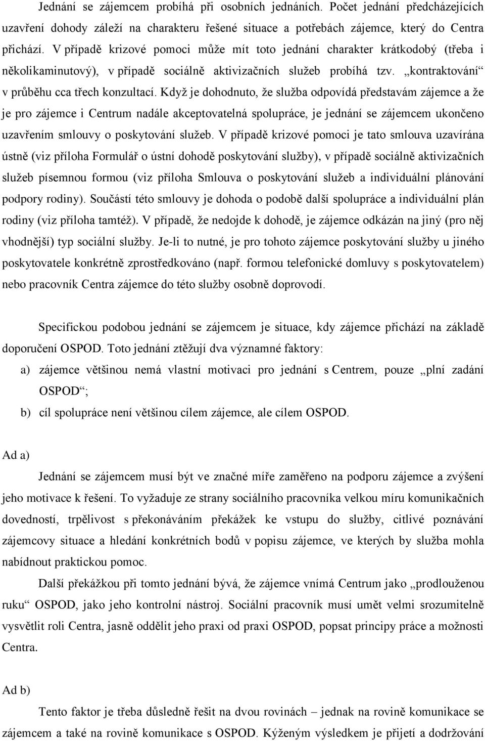 Kdyţ je dohodnuto, ţe sluţba odpovídá představám zájemce a ţe je pro zájemce i Centrum nadále akceptovatelná spolupráce, je jednání se zájemcem ukončeno uzavřením smlouvy o poskytování sluţeb.