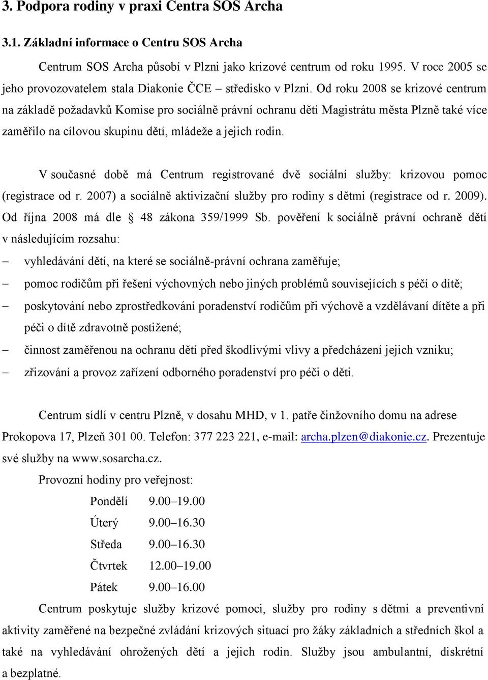 Od roku 2008 se krizové centrum na základě poţadavků Komise pro sociálně právní ochranu dětí Magistrátu města Plzně také více zaměřilo na cílovou skupinu dětí, mládeţe a jejich rodin.