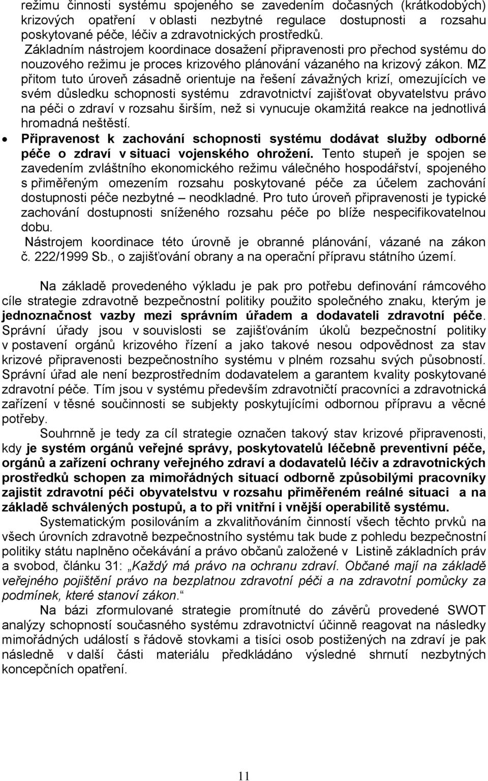 MZ přitom tuto úroveň zásadně orientuje na řešení závažných krizí, omezujících ve svém důsledku schopnosti systému zdravotnictví zajišťovat obyvatelstvu právo na péči o zdraví v rozsahu širším, než