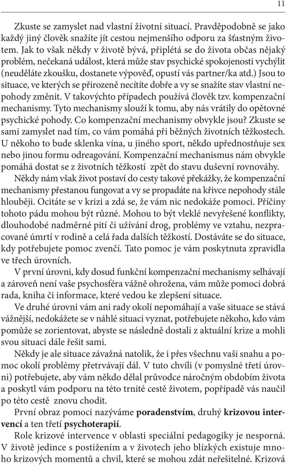 partner/ka atd.) Jsou to situace, ve kterých se přirozeně necítíte dobře a vy se snažíte stav vlastní nepohody změnit. V takovýchto případech používá člověk tzv. kompenzační mechanismy.