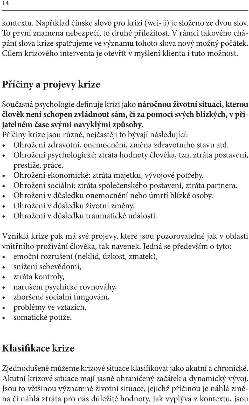 Příčiny a projevy krize Současná psychologie definuje krizi jako náročnou životní situaci, kterou člověk není schopen zvládnout sám, či za pomoci svých blízkých, v přijatelném čase svými navyklými