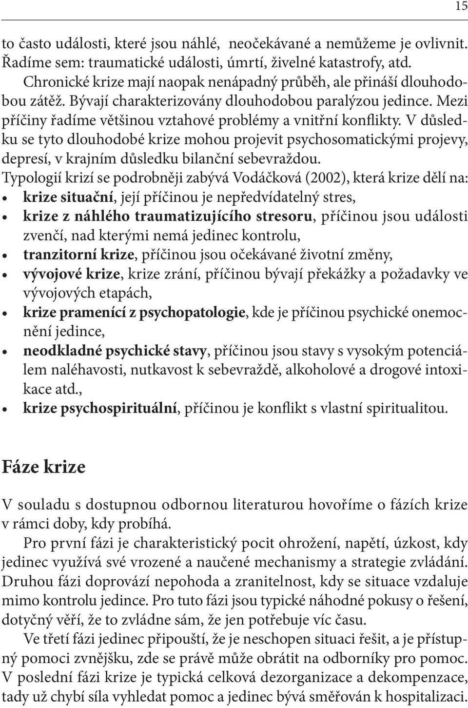 V důsledku se tyto dlouhodobé krize mohou projevit psychosomatickými projevy, depresí, v krajním důsledku bilanční sebevraždou.