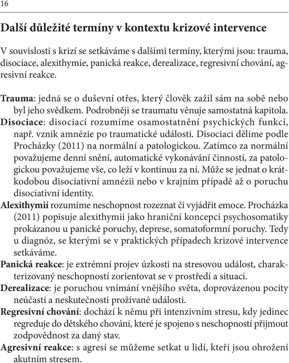 Disociace: disociací rozumíme osamostatnění psychických funkcí, např. vznik amnézie po traumatické události. Disociaci dělíme podle Procházky (2011) na normální a patologickou.