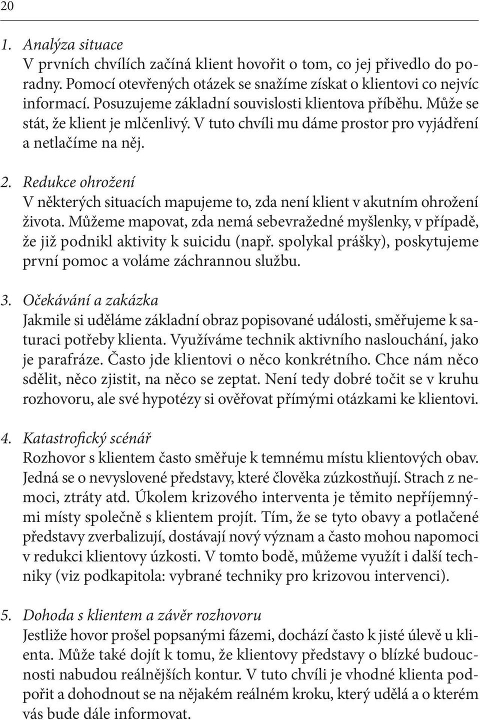 Redukce ohrožení V některých situacích mapujeme to, zda není klient v akutním ohrožení života. Můžeme mapovat, zda nemá sebevražedné myšlenky, v případě, že již podnikl aktivity k suicidu (např.