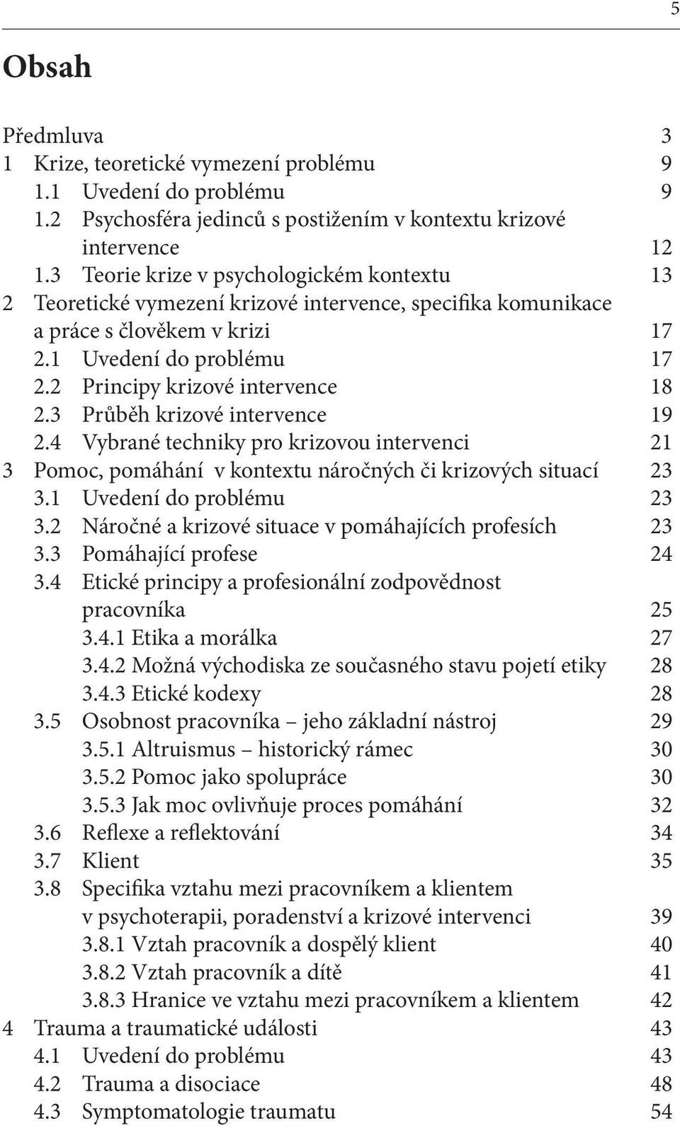 2 Principy krizové intervence 18 2.3 Průběh krizové intervence 19 2.4 Vybrané techniky pro krizovou intervenci 21 3 Pomoc, pomáhání v kontextu náročných či krizových situací 23 3.