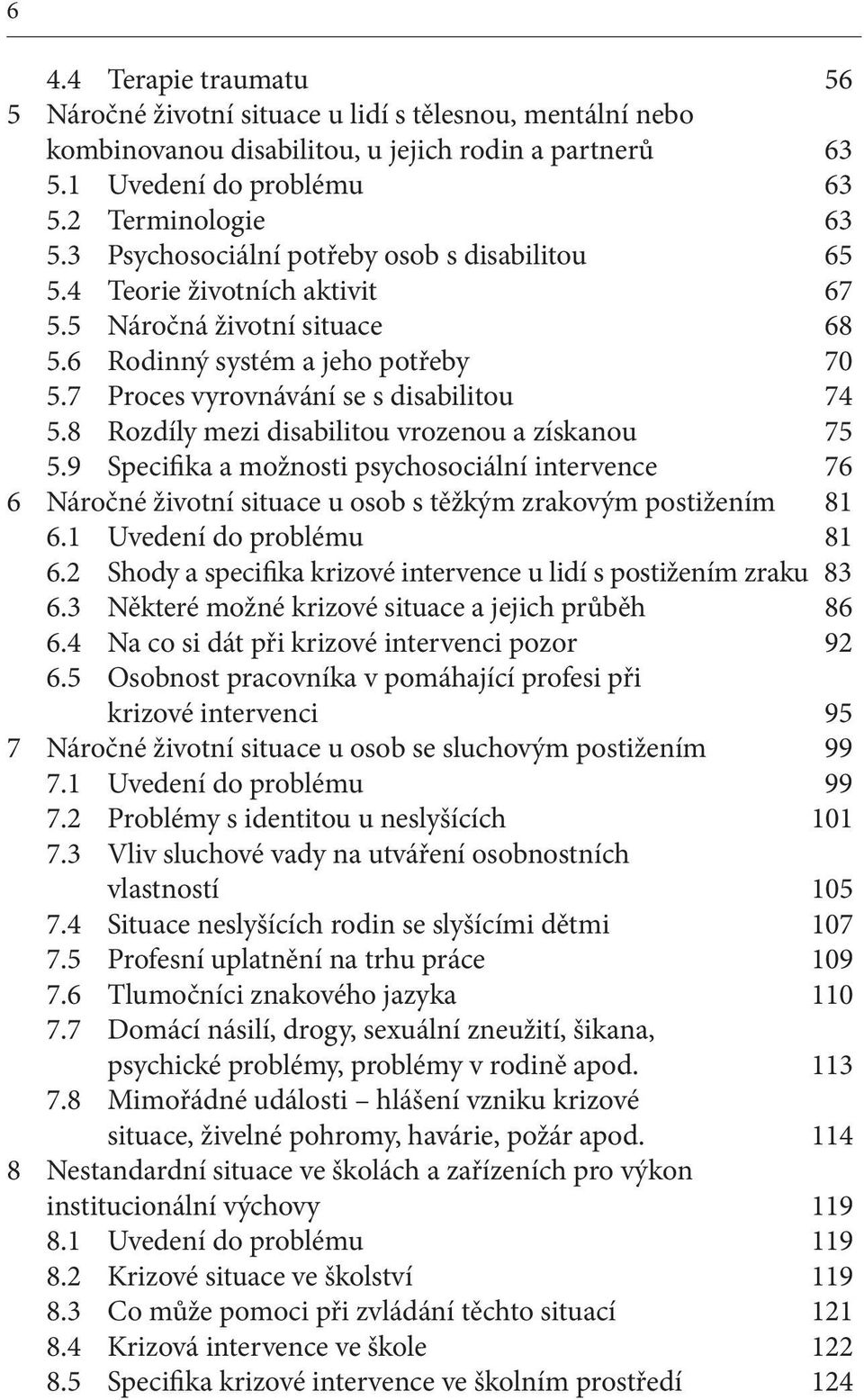 8 Rozdíly mezi disabilitou vrozenou a získanou 75 5.9 Specifika a možnosti psychosociální intervence 76 6 Náročné životní situace u osob s těžkým zrakovým postižením 81 6.1 Uvedení do problému 81 6.