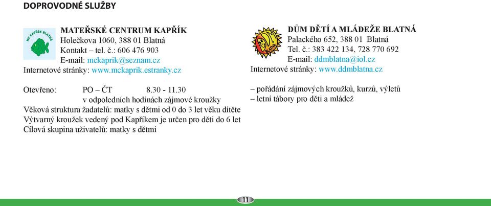 30 v odpoledních hodinách zájmové kroužky Věková struktura žadatelů: matky s dětmi od 0 do 3 let věku dítěte Výtvarný kroužek vedený pod Kapříkem je určen pro