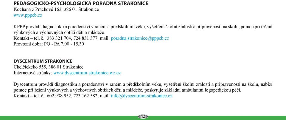 : 383 321 704, 724 831 377, mail: poradna.strakonice@pppcb.cz Provozní doba: PO - PA 7.00-15.30 DYSCENTRUM STRAKONICE Chelčického 555, 386 01 Strakonice Internetové stránky: www.dyscentrum-strakonice.