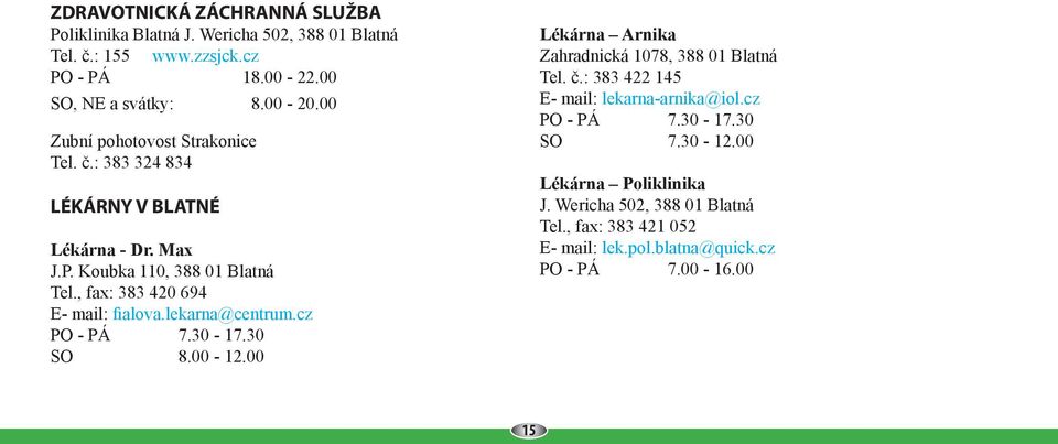 , fax: 383 420 694 E- mail: fialova.lekarna@centrum.cz PO - PÁ 7.30-17.30 SO 8.00-12.00 Lékárna Arnika Zahradnická 1078, 388 01 Blatná Tel. č.