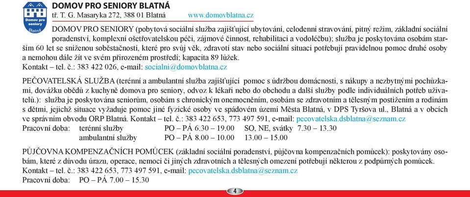 vodoléčbu); služba je poskytována osobám starším 60 let se sníženou soběstačností, které pro svůj věk, zdravotí stav nebo sociální situaci potřebují pravidelnou pomoc druhé osoby a nemohou dále žít