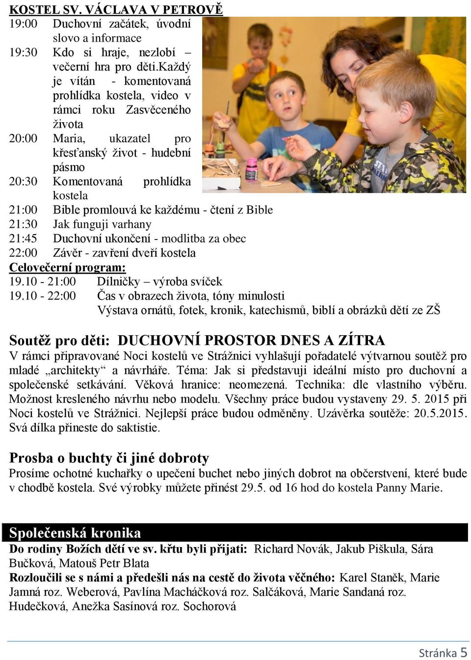 promlouvá ke každému - čtení z Bible 21:30 Jak funguji varhany 21:45 Duchovní ukončení - modlitba za obec 22:00 Závěr - zavření dveří kostela Celovečerní program: 19.