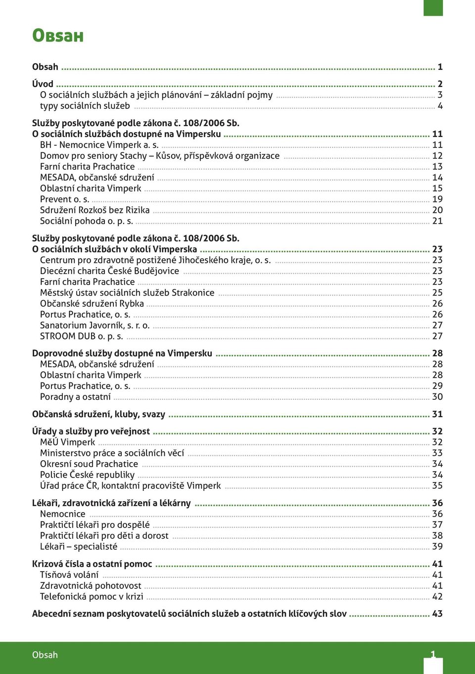 .. 13 MESADA, občanské sdružení... 14 Oblastní charita Vimperk... 15 Prevent o. s.... 19 Sdružení Rozkoš bez Rizika... 20 Sociální pohoda o. p. s.... 21 Služby poskytované podle zákona č. 108/2006 Sb.