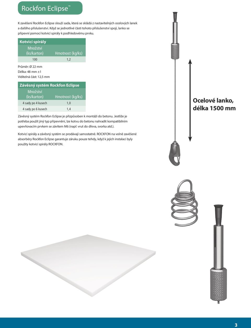 Kotvicí spirály Množství (ks/karton) Průměr: Ø 22 mm Délka: 48 mm ±1 Hmotnost (kg/ks) 100 1,2 Viditelná část: 12,5 mm Závěsný systém Rockfon Eclipse Množství (ks/karton) Hmotnost (kg/ks) 4 sady po 4