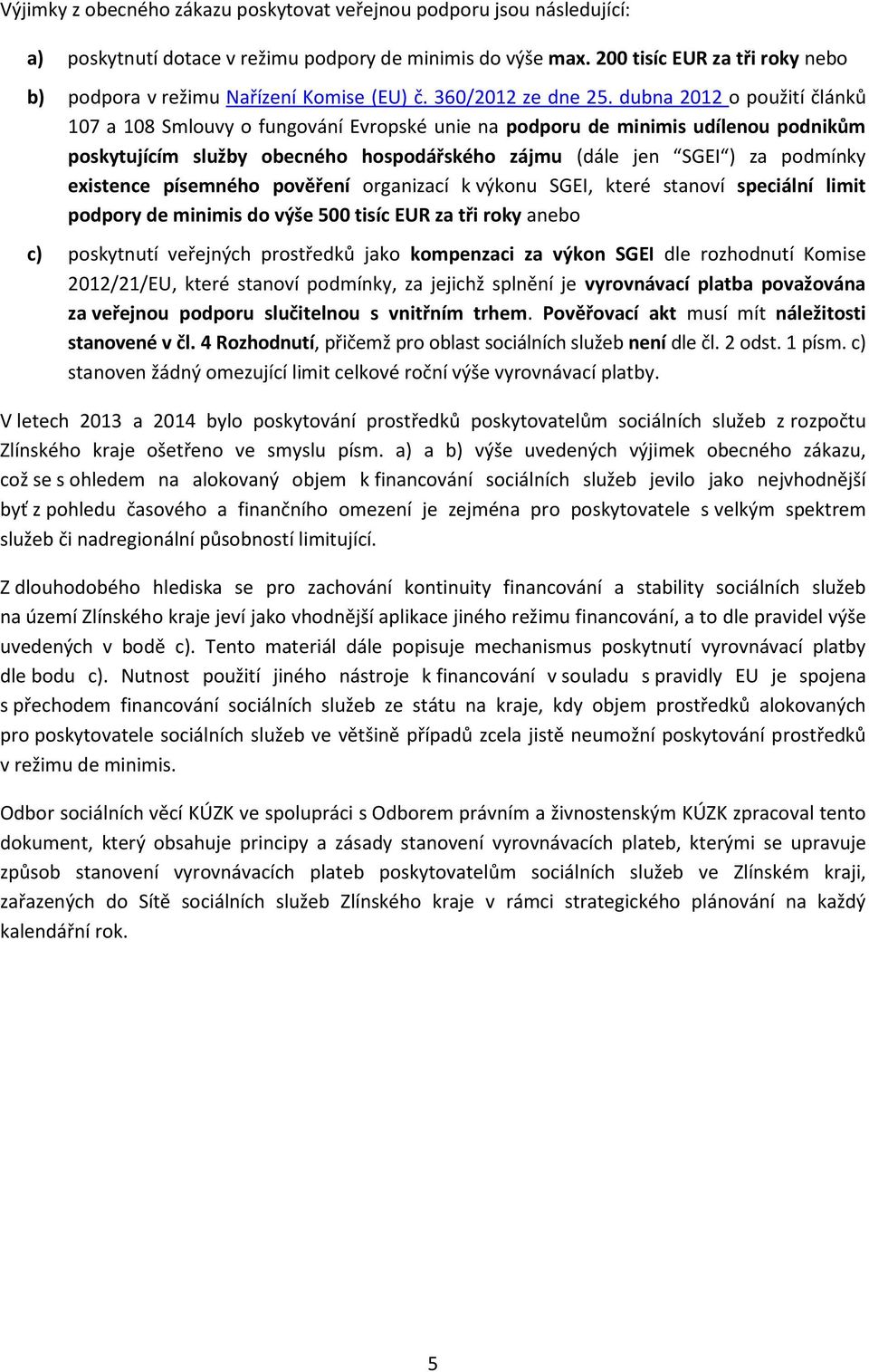 dubna 2012 o použití článků 107 a 108 Smlouvy o fungování Evropské unie na podporu de minimis udílenou podnikům poskytujícím služby obecného hospodářského zájmu (dále jen SGEI ) za podmínky existence