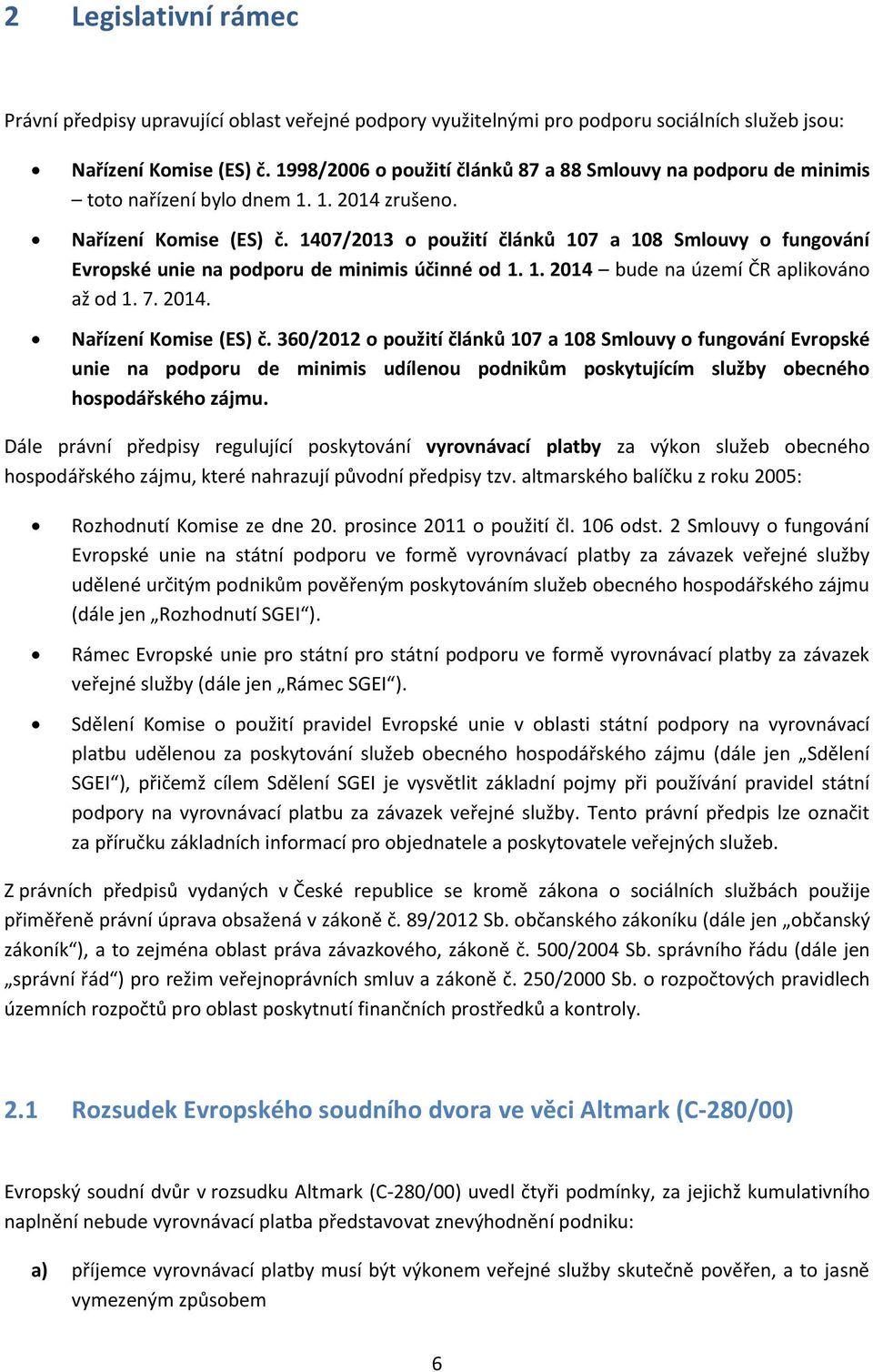 1407/2013 o použití článků 107 a 108 Smlouvy o fungování Evropské unie na podporu de minimis účinné od 1. 1. 2014 bude na území ČR aplikováno až od 1. 7. 2014. Nařízení Komise (ES) č.