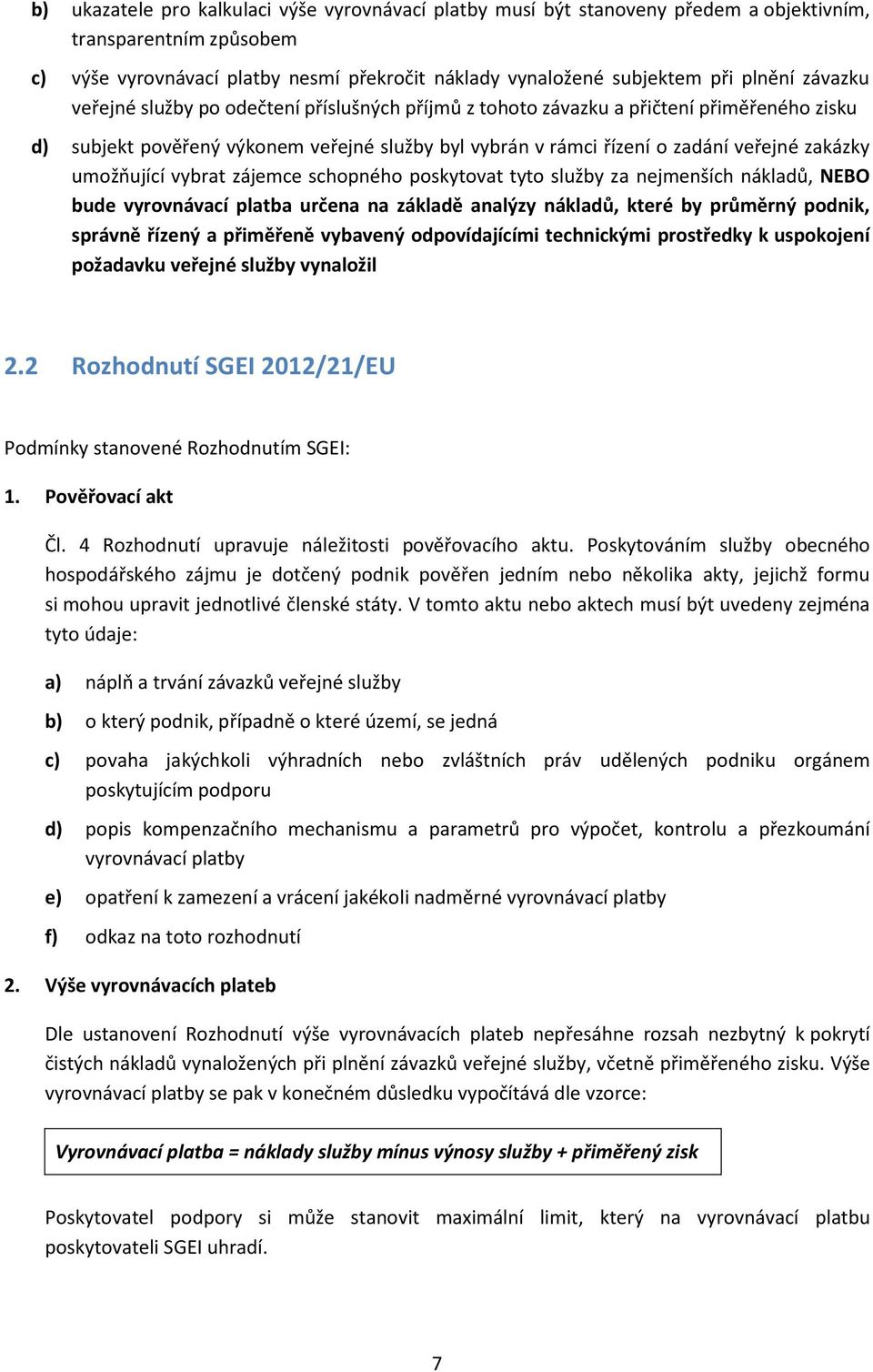 umožňující vybrat zájemce schopného poskytovat tyto služby za nejmenších nákladů, NEBO bude vyrovnávací platba určena na základě analýzy nákladů, které by průměrný podnik, správně řízený a přiměřeně