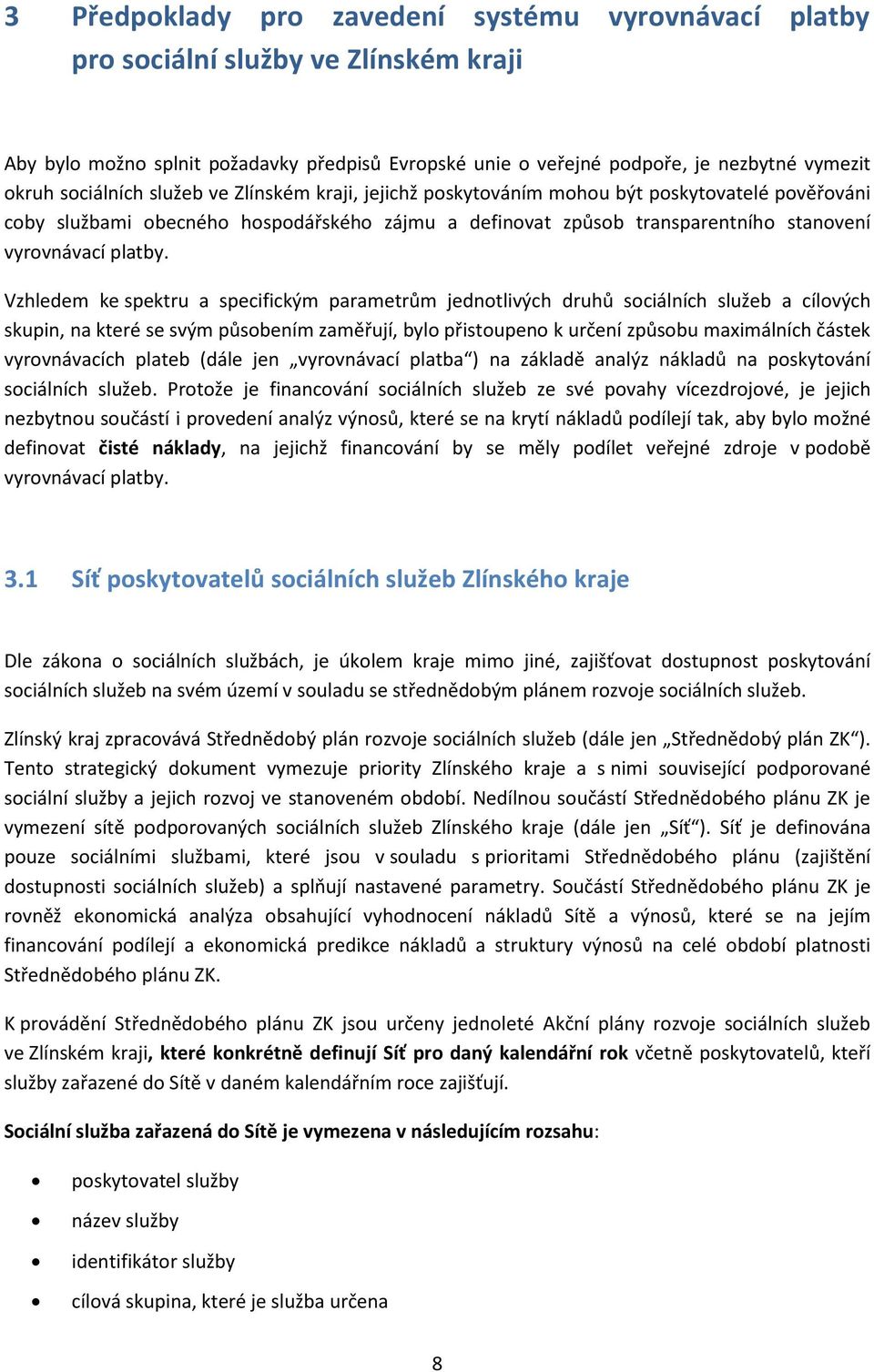 Vzhledem ke spektru a specifickým parametrům jednotlivých druhů sociálních služeb a cílových skupin, na které se svým působením zaměřují, bylo přistoupeno k určení způsobu maximálních částek