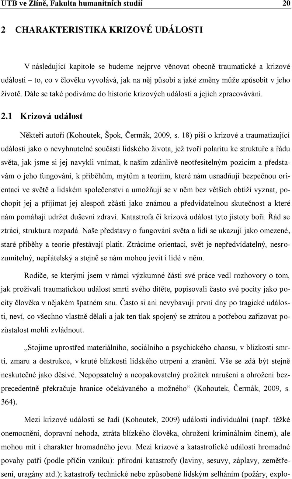 18) píší o krizové a traumatizující události jako o nevyhnutelné součásti lidského ţivota, jeţ tvoří polaritu ke struktuře a řádu světa, jak jsme si jej navykli vnímat, k našim zdánlivě