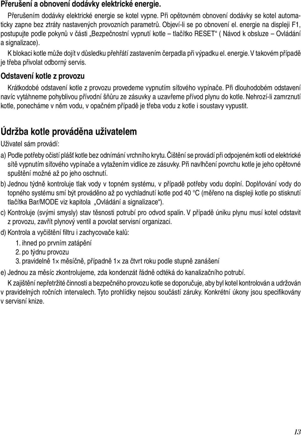 energie na displeji F1, postupujte podle pokynů v části Bezpečnostní vypnutí kotle tlačítko RESET ( Návod k obsluze Ovládání a signalizace).