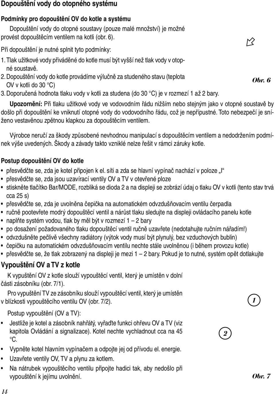 Dopouštění vody do kotle provádíme výlučně za studeného stavu (teplota Obr. 6 OV v kotli do 30 C) 3. Doporučená hodnota tlaku vody v kotli za studena (do 30 C) je v rozmezí 1 až 2 bary.