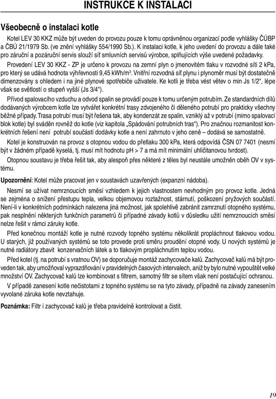 Provedení LEV 30 KKZ - ZP je určeno k provozu na zemní plyn o jmenovitém tlaku v rozvodné síti 2 kpa, pro který se udává hodnota výhřevnosti 9,45 kwh/m 3.