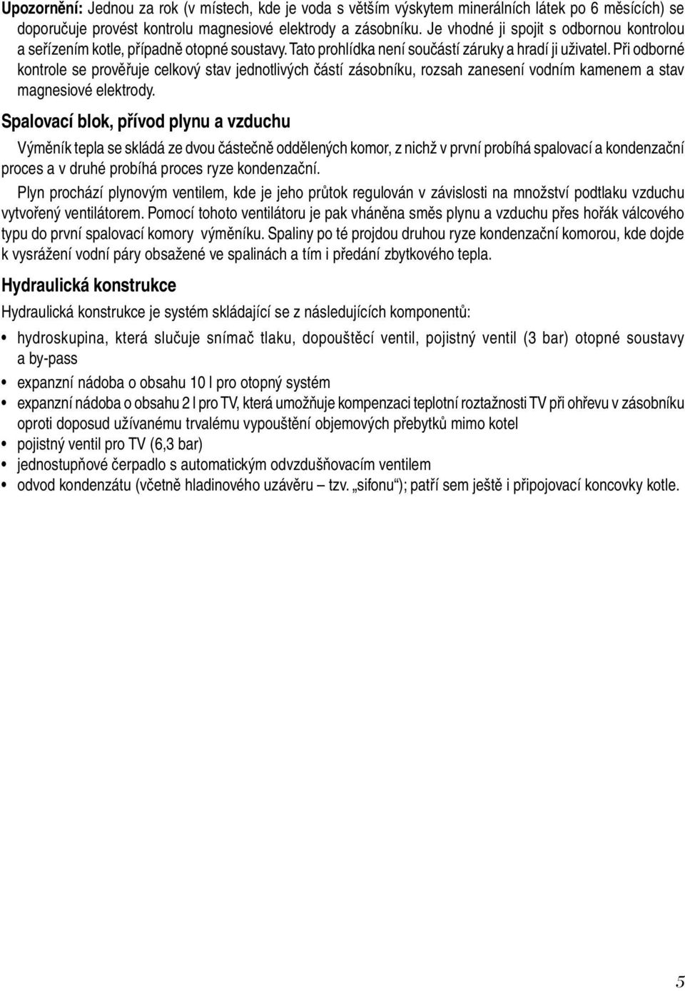 Při odborné kontrole se prověřuje celkový stav jednotlivých částí zásobníku, rozsah zanesení vodním kamenem a stav magnesiové elektrody.