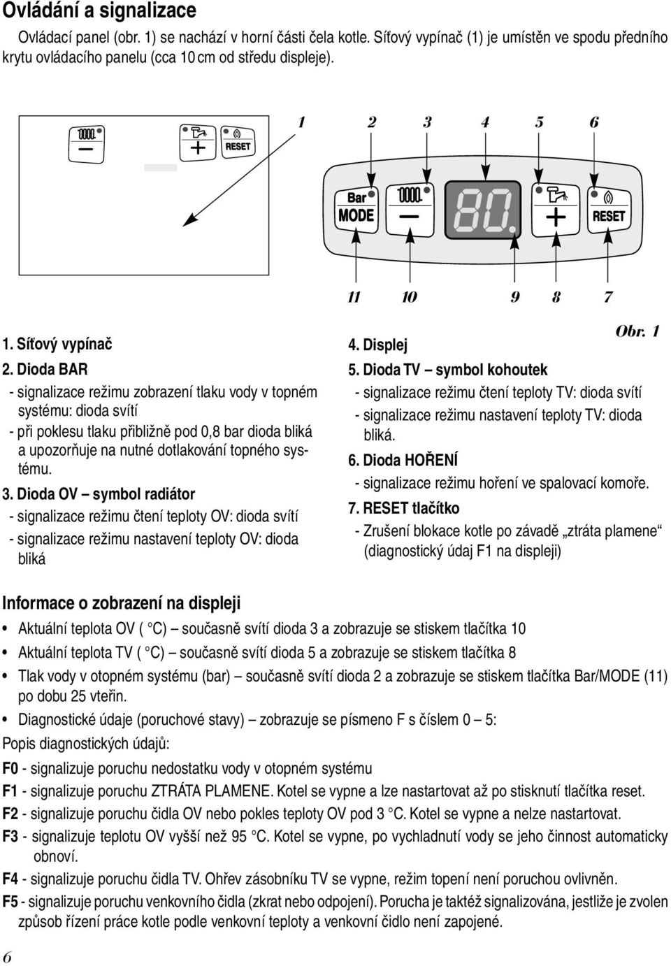Dioda BAR - signalizace režimu zobrazení tlaku vody v topném systému: dioda svítí - při poklesu tlaku přibližně pod 0,8 bar dioda bliká a upozorňuje na nutné dotlakování topného systému. 3.