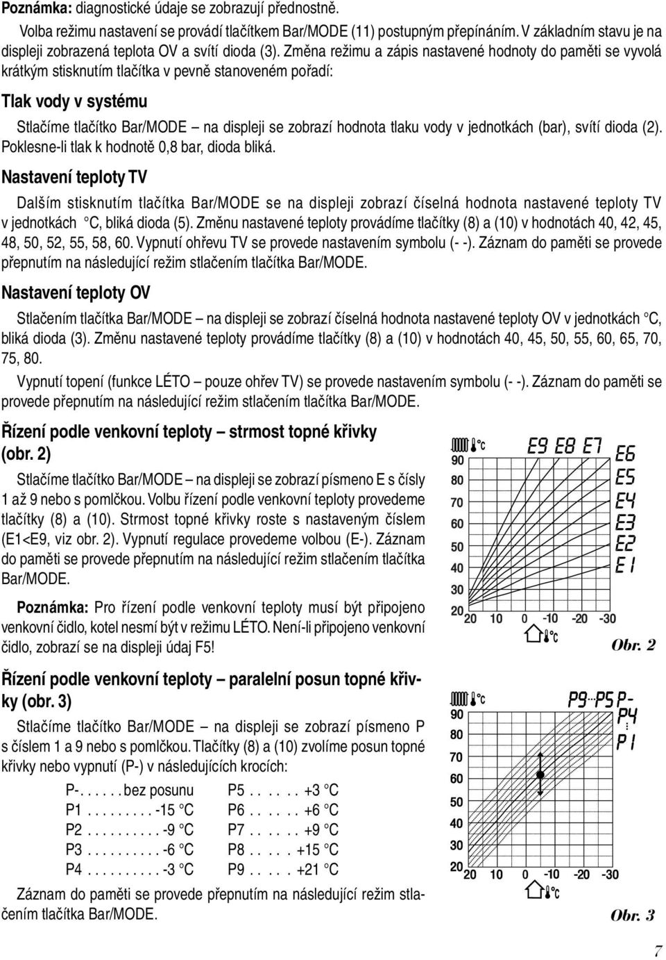 Změna režimu a zápis nastavené hodnoty do paměti se vyvolá krátkým stisknutím tlačítka v pevně stanoveném pořadí: Tlak vody v systému Stlačíme tlačítko Bar/MODE na displeji se zobrazí hodnota tlaku