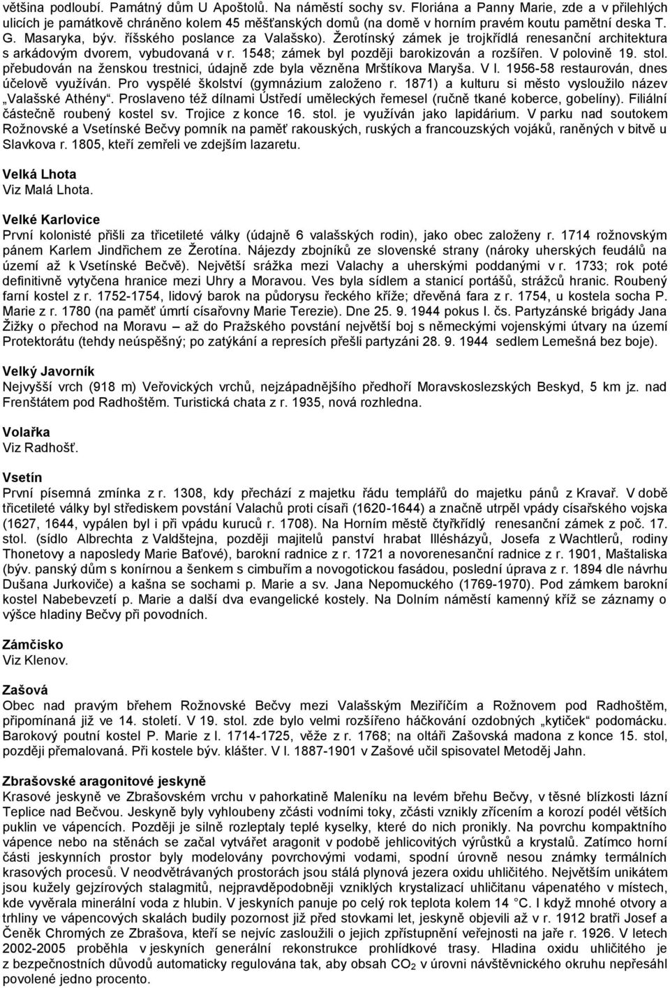 Žerotínský zámek je trojkřídlá renesanční architektura s arkádovým dvorem, vybudovaná v r. 1548; zámek byl později barokizován a rozšířen. V polovině 19. stol.