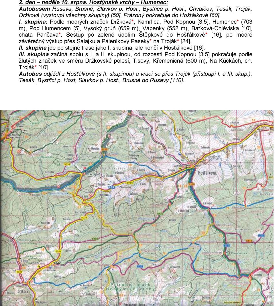 skupina: Podle modrých značek Držková*, Kamrlica, Pod Kopnou [3,5], Humenec* (703 m), Pod Humencem [5], Vysoký grúň (659 m), Vápenky (552 m), Baťková-Chléviska [10], chata Pančava*.