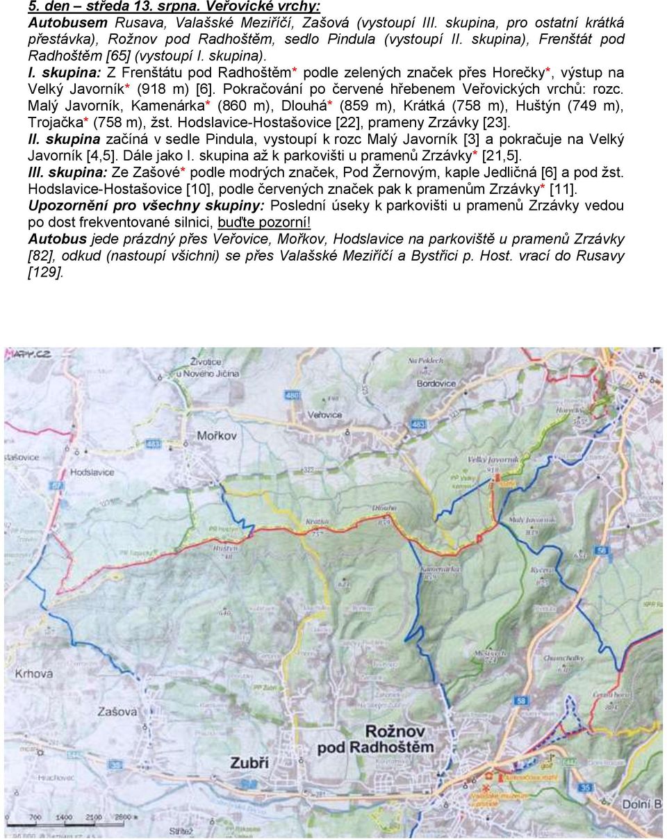 Pokračování po červené hřebenem Veřovických vrchů: rozc. Malý Javorník, Kamenárka* (860 m), Dlouhá* (859 m), Krátká (758 m), Huštýn (749 m), Trojačka* (758 m), žst.