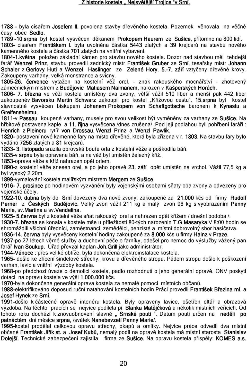 byla uvolněna částka 5443 zlatých a 39 krejcarů na stavbu nového kamenného kostela a částka 701 zlatých na vnitřní vybavení. 1804-1.května 1.května položen základní kámen pro stavbu nového kostela.