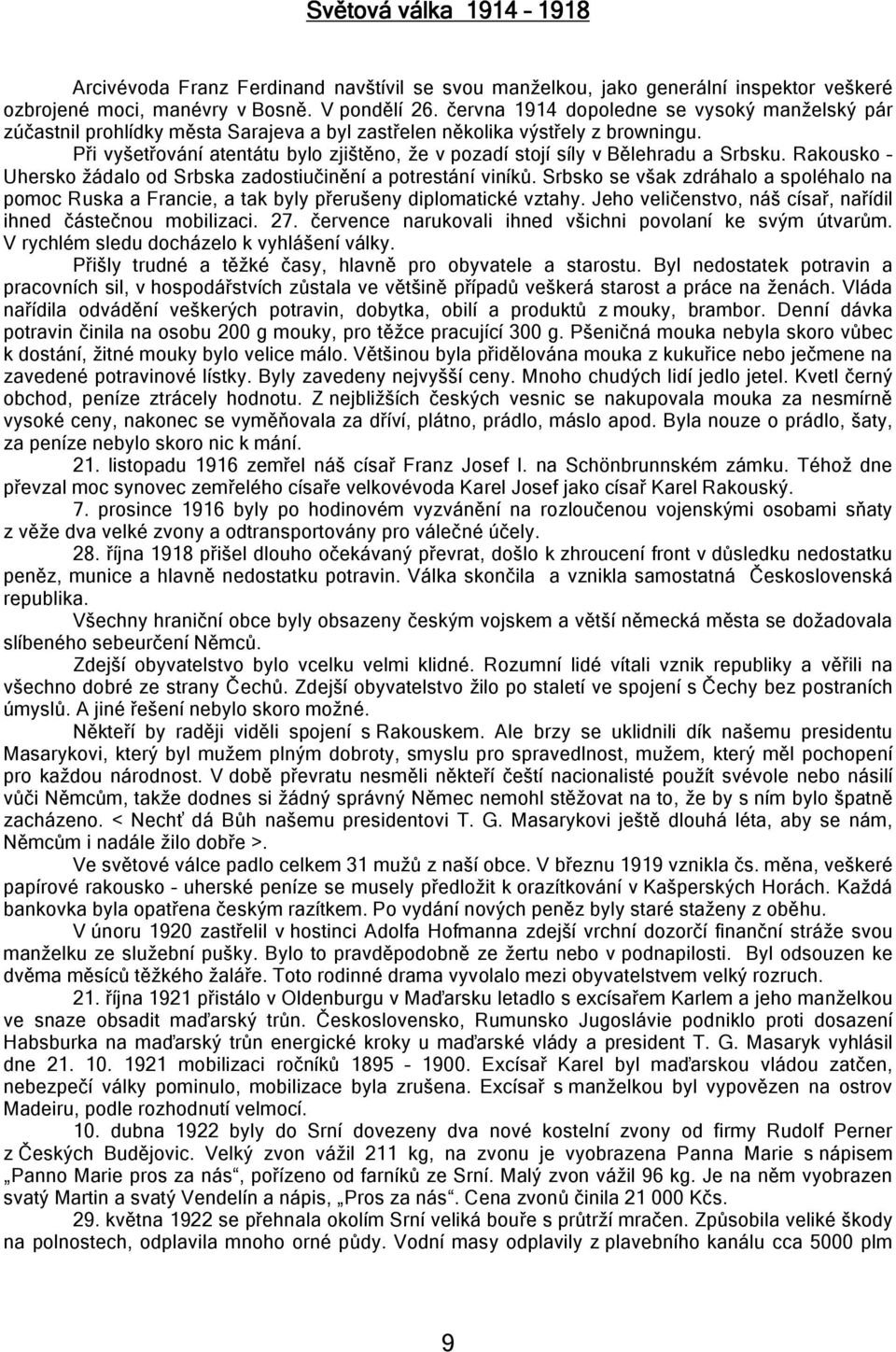 Při vyšetřování atentátu bylo zjištěno, že v pozadí stojí síly v Bělehradu a Srbsku. Rakousko Uhersko žádalo od Srbska zadostiučinění a potrestání viníků.