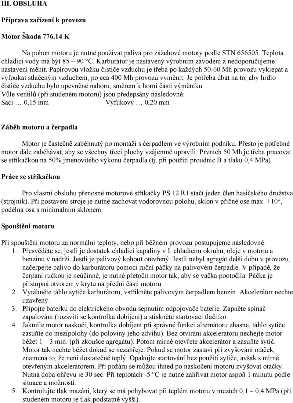 Papírovou vložku čističe vzduchu je třeba po každých 50-60 Mh provozu vyklepat a vyfoukat stlačeným vzduchem, po cca 400 Mh provozu vyměnit.