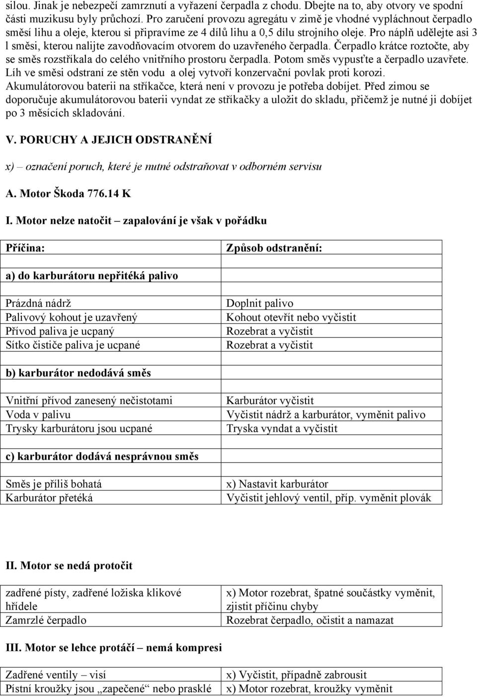 Pro náplň udělejte asi 3 l směsi, kterou nalijte zavodňovacím otvorem do uzavřeného čerpadla. Čerpadlo krátce roztočte, aby se směs rozstříkala do celého vnitřního prostoru čerpadla.