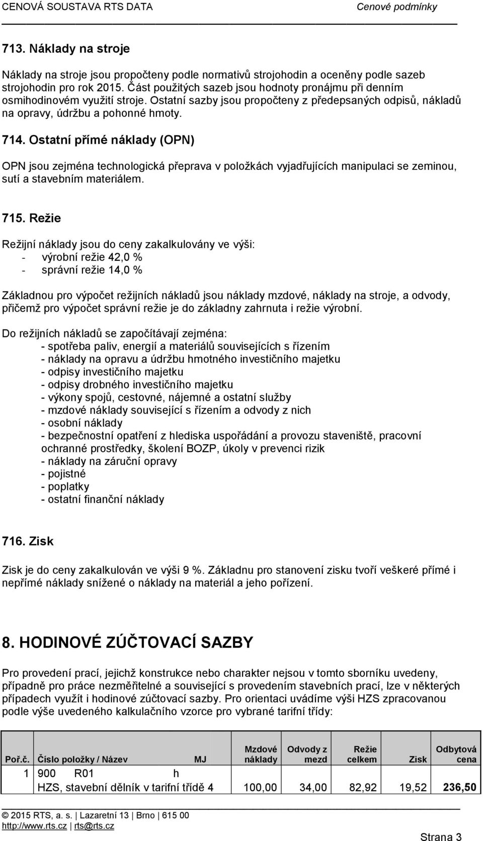 Ostatní přímé náklady (OPN) OPN jsou zejména technologická přeprava v položkách vyjadřujících manipulaci se zeminou, sutí a stavebním materiálem. 715.