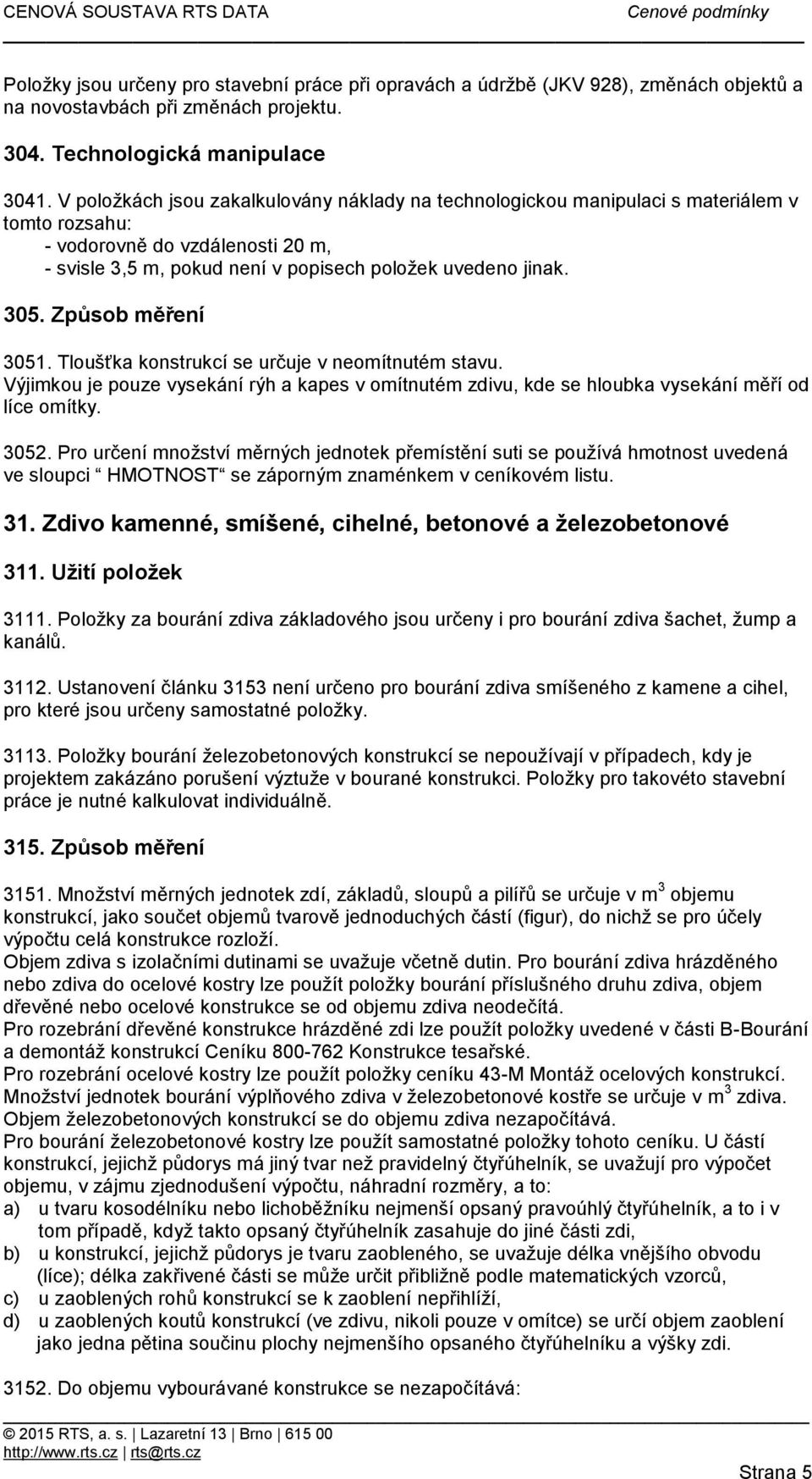 Způsob měření 3051. Tloušťka konstrukcí se určuje v neomítnutém stavu. Výjimkou je pouze vysekání rýh a kapes v omítnutém zdivu, kde se hloubka vysekání měří od líce omítky. 3052.