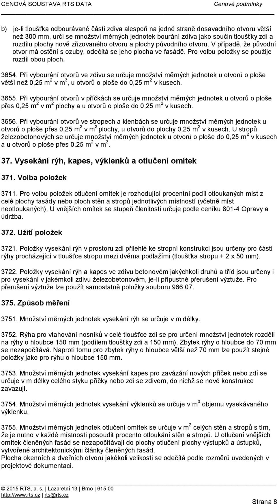 Při vybourání otvorů ve zdivu se určuje množství měrných jednotek u otvorů o ploše větší než 0,25 m 2 v m 3, u otvorů o ploše do 0,25 m 2 v kusech. 3655.