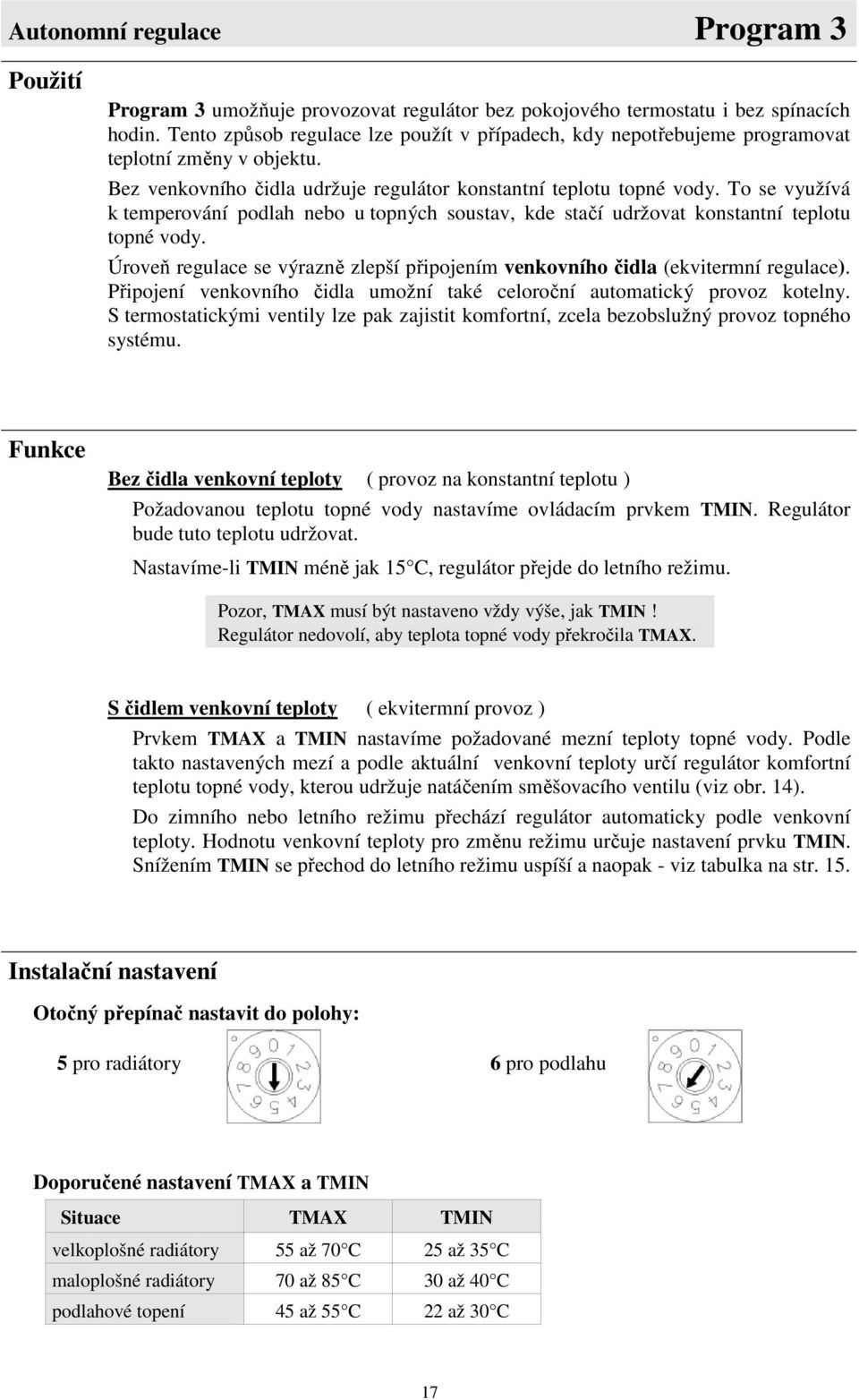 To se využívá k temperování podlah nebo u topných soustav, kde stačí udržovat konstantní teplotu topné vody. Úroveň regulace se výrazně zlepší připojením venkovního čidla (ekvitermní regulace).