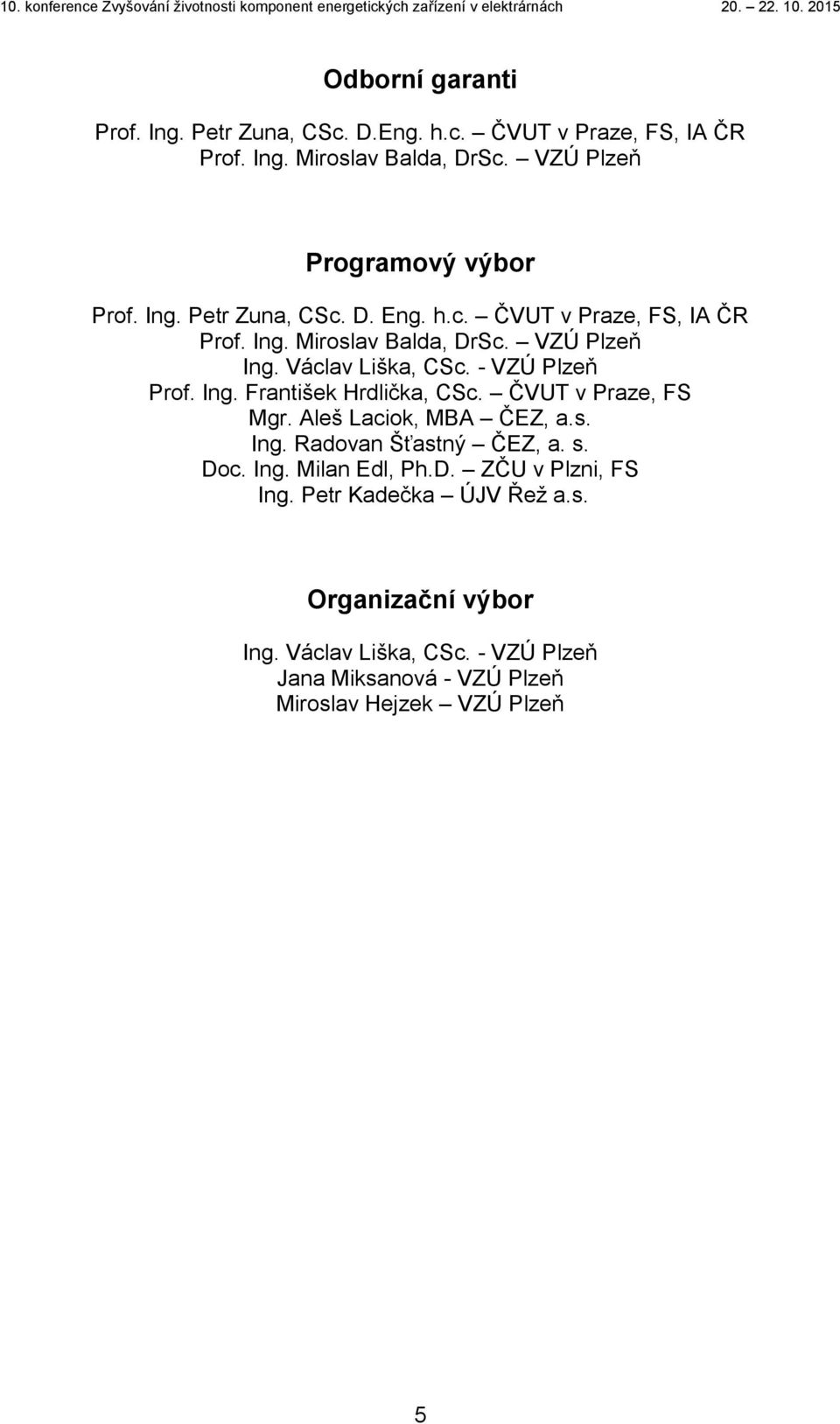 Ing. František Hrdlička, CSc. ČVUT v Praze, FS Mgr. Aleš Laciok, MBA ČEZ, a.s. Ing. Radovan Šťastný ČEZ, a. s. Doc. Ing. Milan Edl, Ph.D. ZČU v Plzni, FS Ing.