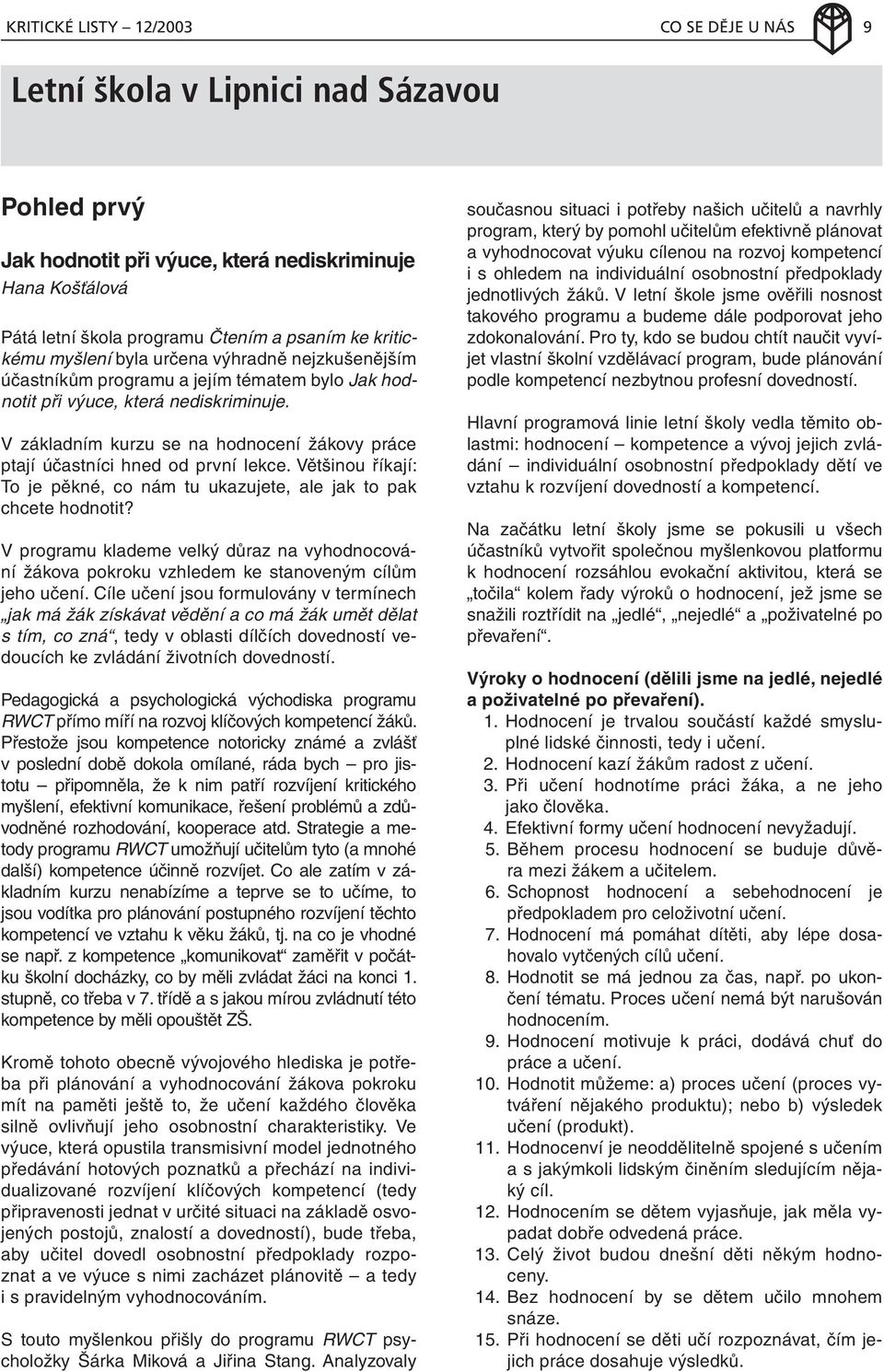 V základním kurzu se na hodnocení žákovy práce ptají účastníci hned od první lekce. Většinou říkají: To je pěkné, co nám tu ukazujete, ale jak to pak chcete hodnotit?