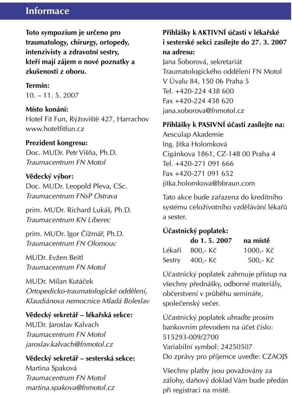 Traumacentrum FNsP Ostrava prim. MUDr. Richard Lukáš, Ph.D. Traumacentrum KN Liberec prim. MUDr. Igor Čižmář, Ph.D. Traumacentrum FN Olomouc MUDr. Evžen Beitl MUDr.