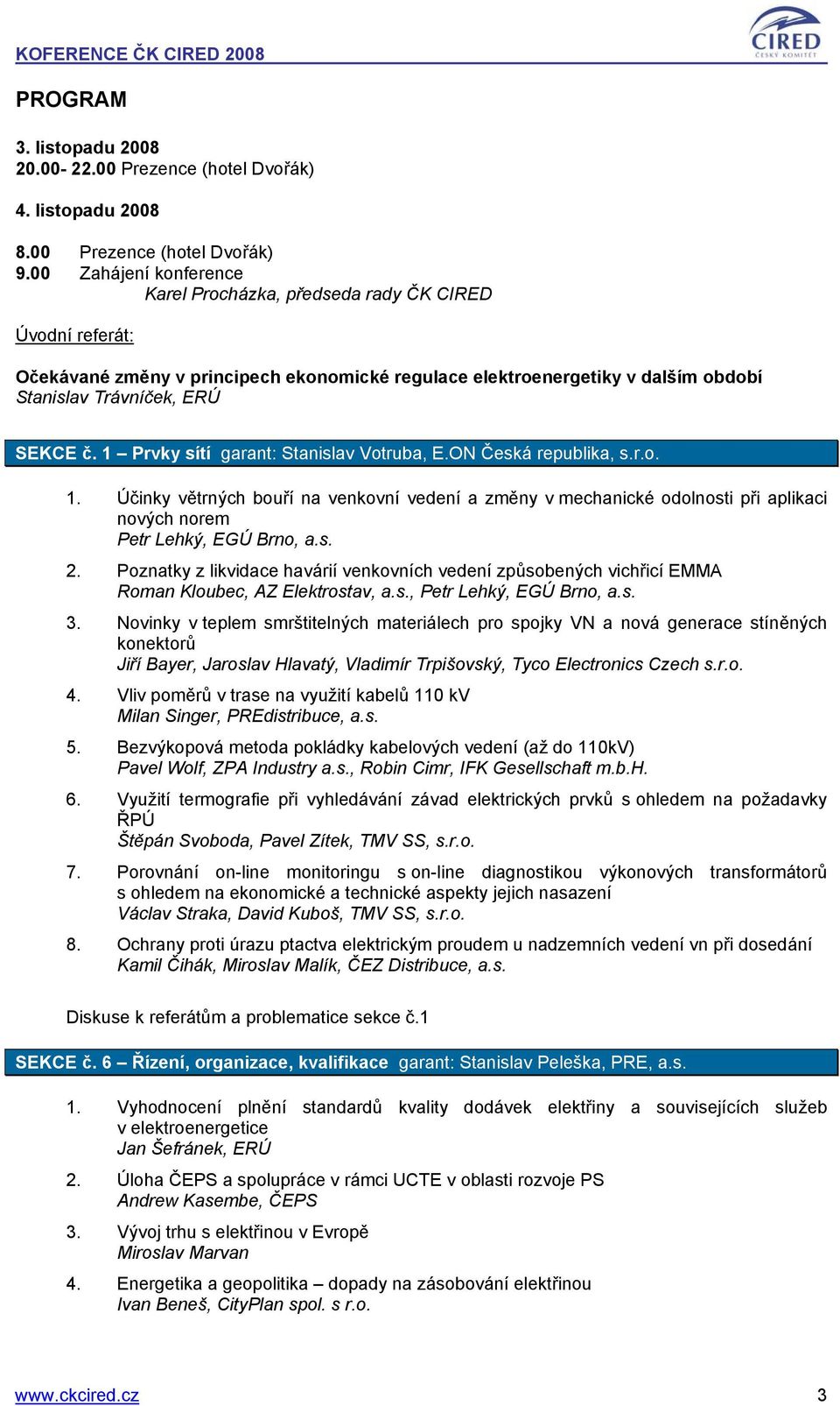 1 Prvky sítí garant: Stanislav Votruba, E.ON Česká republika, s.r.o. 1. Účinky větrných bouří na venkovní vedení a změny v mechanické odolnosti při aplikaci nových norem Petr Lehký, EGÚ Brno, a.s. 2.